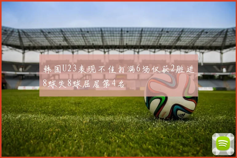 韩国U23表现不佳打满6场仅获2胜进8球失8球屈居第4名