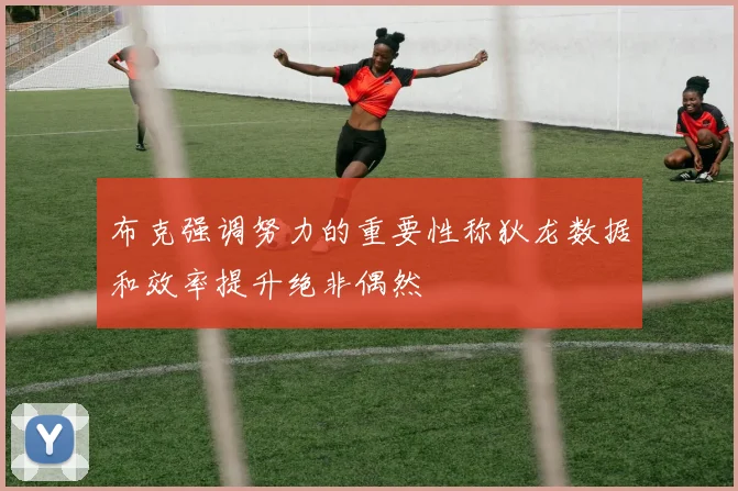 布克强调努力的重要性称狄龙数据和效率提升绝非偶然