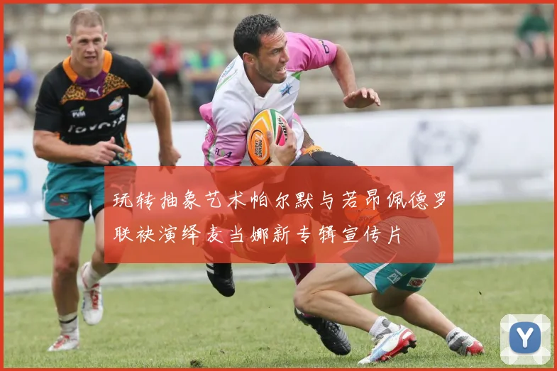 玩转抽象艺术帕尔默与若昂佩德罗联袂演绎麦当娜新专辑宣传片