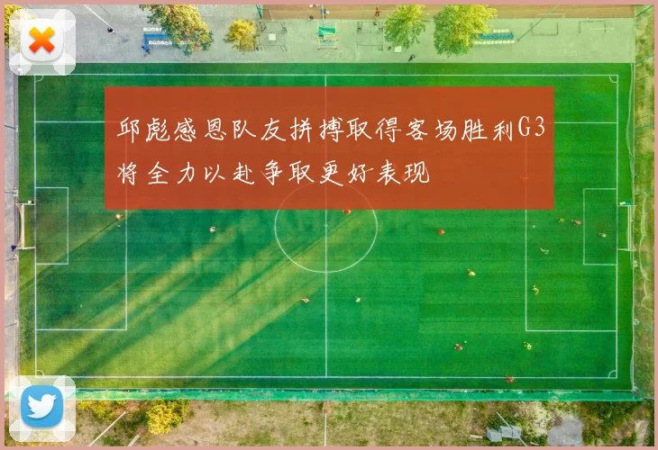邱彪感恩队友拼搏取得客场胜利G3将全力以赴争取更好表现