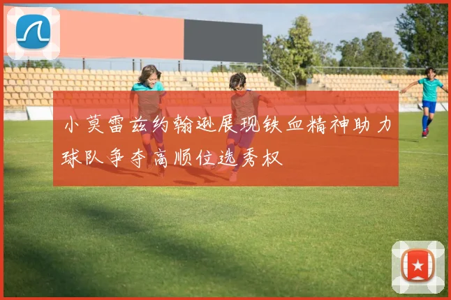 小莫雷兹约翰逊展现铁血精神助力球队争夺高顺位选秀权