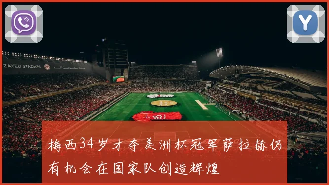 梅西34岁才夺美洲杯冠军萨拉赫仍有机会在国家队创造辉煌